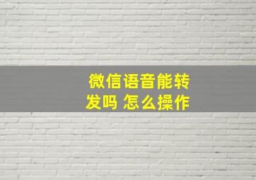 微信语音能转发吗 怎么操作